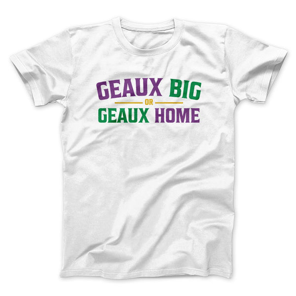 Geaux Big or Geaux Home Men/Unisex T-Shirt - Famous IRL