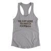 I’m Just Here To Watch Football Funny Thanksgiving Women's Racerback Tank Heather Grey | Funny Shirt from Famous In Real Life