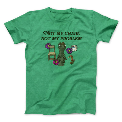 Not My Chair Not My Problem Men/Unisex T-Shirt Heather Irish Green | Funny Shirt from Famous In Real Life