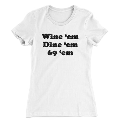 Wine ‘Em Dine ‘Em 69 ‘Em Women's T-Shirt White | Funny Shirt from Famous In Real Life