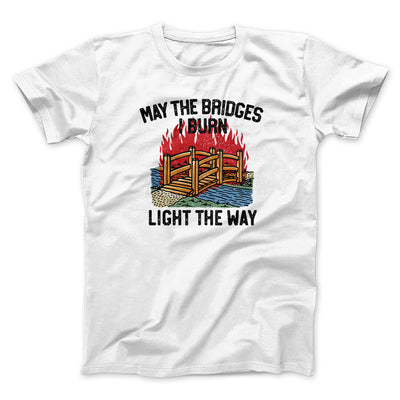 May The Bridges I Burn Light The Way Men/Unisex T-Shirt White | Funny Shirt from Famous In Real Life
