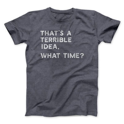 That's A Terrible Idea, What Time? Men/Unisex T-Shirt - Famous IRL