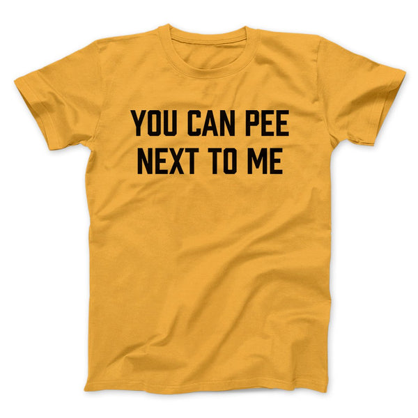 You Can Pee Next To Me Men/Unisex T-Shirt - Famous IRL