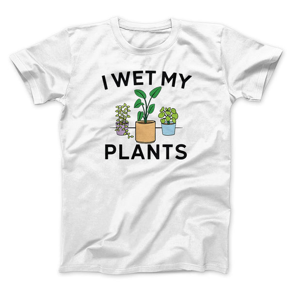 I Wet My Plants Men/Unisex T-Shirt | Famous In Real Life - Famous IRL