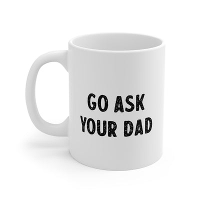 Go Ask Your Dad Coffee Mug 11oz | Funny Shirt from Famous In Real Life