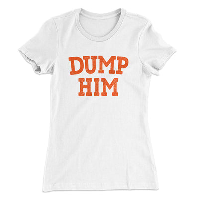 Dump Him Funny Women's T-Shirt White | Funny Shirt from Famous In Real Life